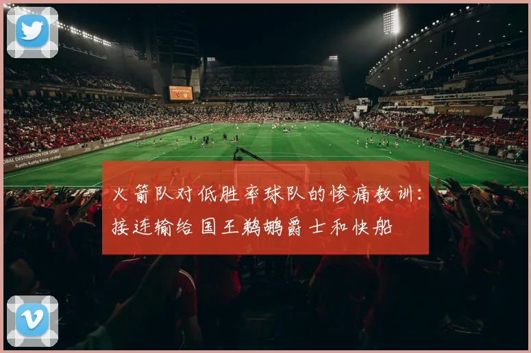 火箭队对低胜率球队的惨痛教训：接连输给国王鹈鹕爵士和快船