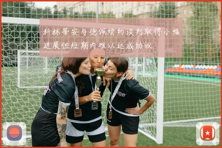 科林蒂安与德佩续约谈判取得小幅进展但短期内难以达成协议