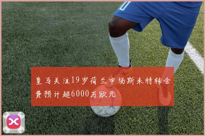皇马关注19岁荷兰中场斯米特转会费预计超6000万欧元