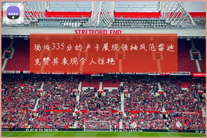 场均335分的卢卡展现领袖风范雷迪克赞其表现令人惊艳