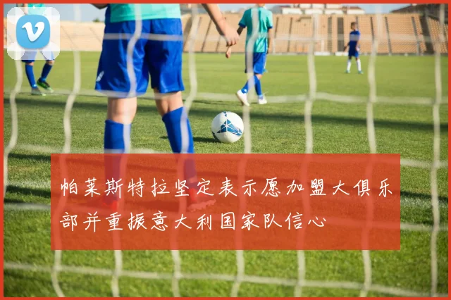 帕莱斯特拉坚定表示愿加盟大俱乐部并重振意大利国家队信心