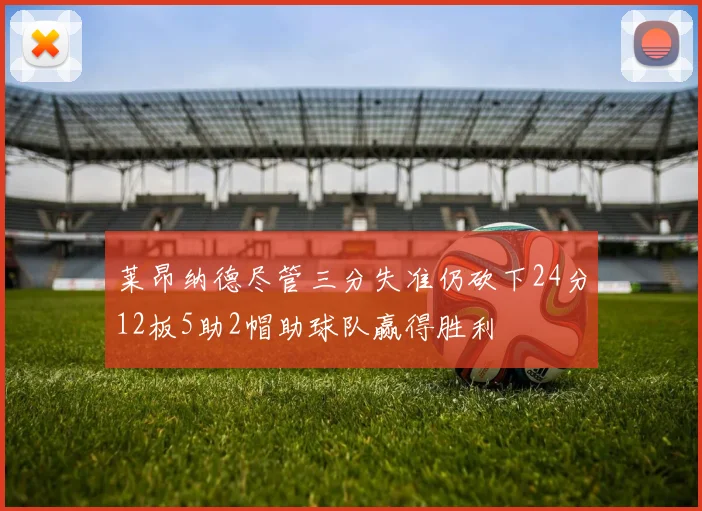 莱昂纳德尽管三分失准仍砍下24分12板5助2帽助球队赢得胜利