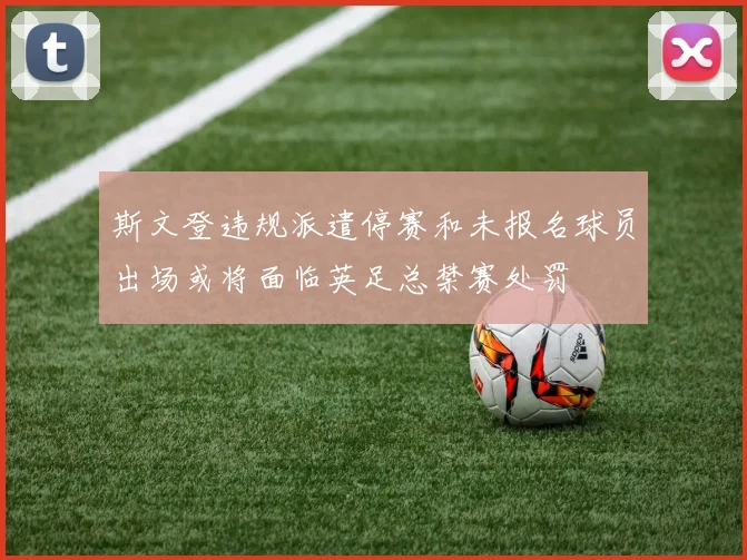 斯文登违规派遣停赛和未报名球员出场或将面临英足总禁赛处罚
