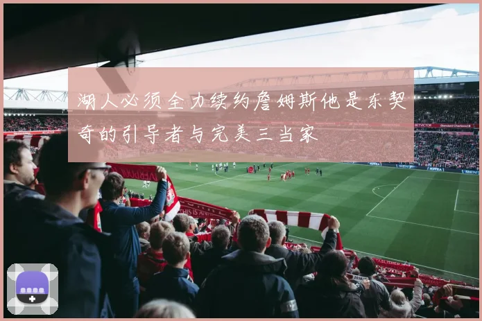 湖人必须全力续约詹姆斯他是东契奇的引导者与完美三当家