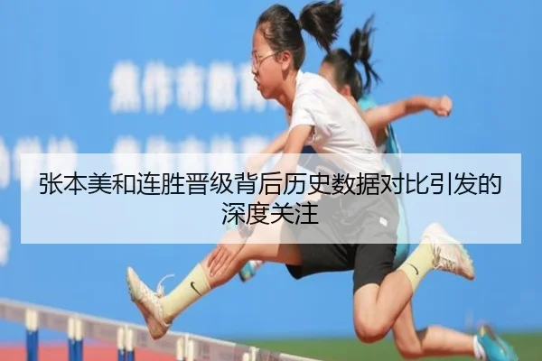 张本美和连胜晋级背后历史数据对比引发的深度关注 - hth